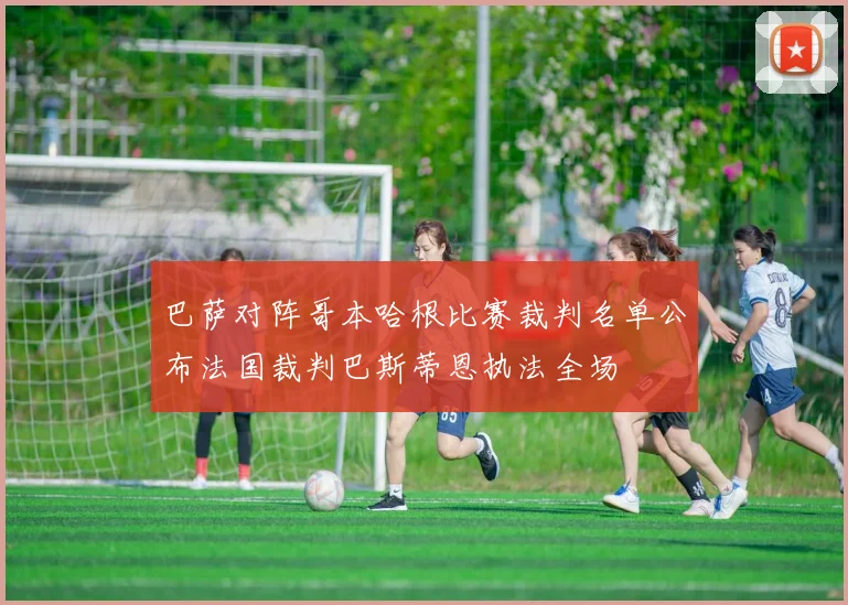 巴萨对阵哥本哈根比赛裁判名单公布法国裁判巴斯蒂恩执法全场