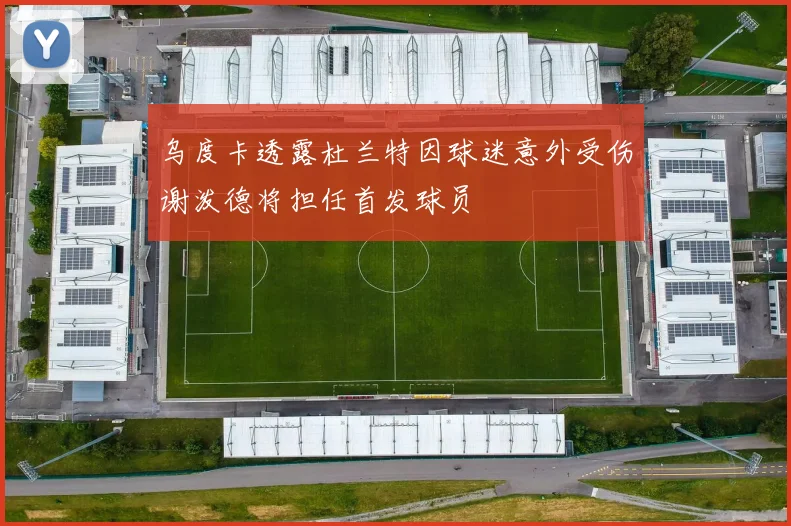 乌度卡透露杜兰特因球迷意外受伤谢泼德将担任首发球员