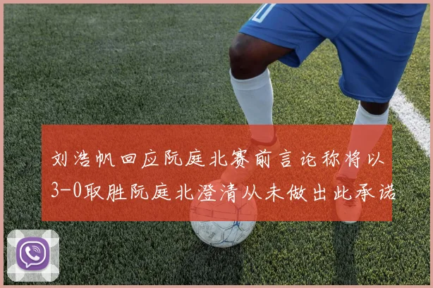 刘浩帆回应阮庭北赛前言论称将以3-0取胜阮庭北澄清从未做出此承诺