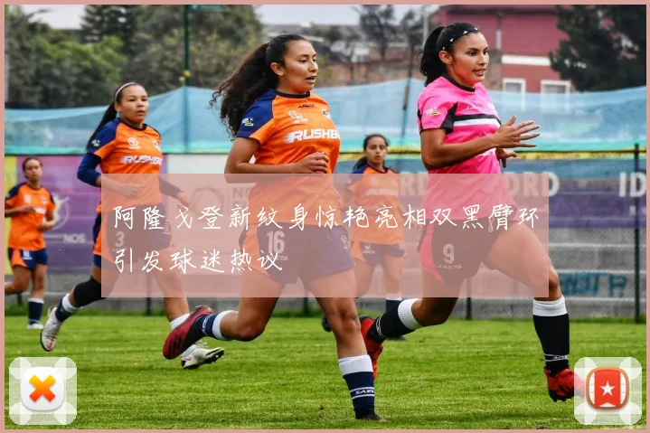 阿隆戈登新纹身惊艳亮相双黑臂环引发球迷热议